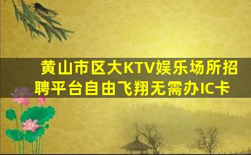 黄山市区大KTV娱乐场所招聘平台自由飞翔无需办IC卡
